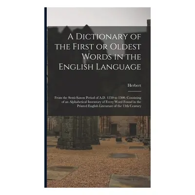 "A Dictionary of the First or Oldest Words in the English Language: From the Semi-Saxon Period o