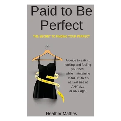 "Paid to Be Perfect: The Secret to Finding Your Perfect" - "" ("Mathes Heather")