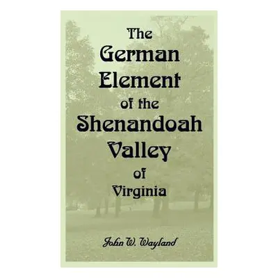 "The German Element Of The Shenandoah Valley of Virginia" - "" ("Wayland John W.")