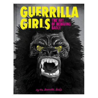 "Guerrilla Girls: The Art of Behaving Badly" - "" ("Guerrilla Girls")