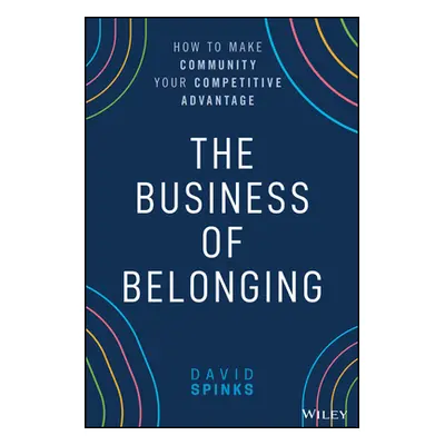 "The Business of Belonging: How to Make Community Your Competitive Advantage" - "" ("Spinks Davi