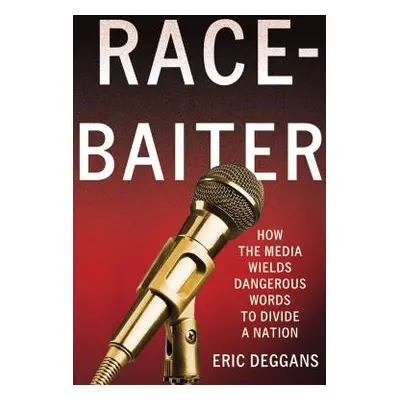 "Race-Baiter: How the Media Wields Dangerous Words to Divide a Nation: How the Media Wields Dang