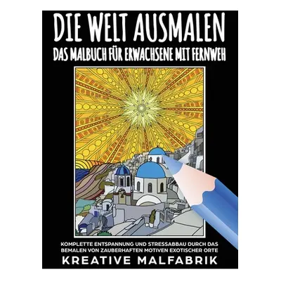 "Die Welt ausmalen: Das Malbuch fr Erwachsene mit Fernweh: Komplette Entspannung und Stressabbau