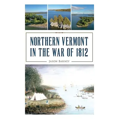 "Northern Vermont in the War of 1812" - "" ("Barney Jason")