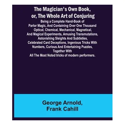 "The Magician's Own Book, or, the Whole Art of Conjuring; Being a complete hand-book of parlor m