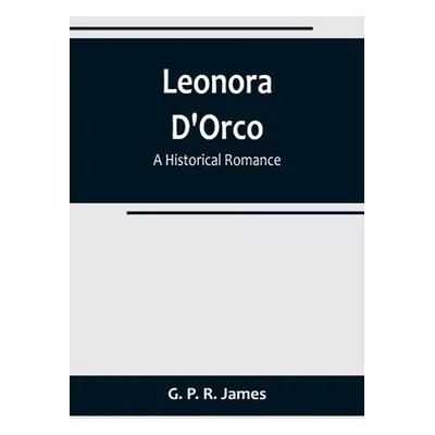 "Leonora D'Orco: A Historical Romance" - "" ("P. R. James G.")