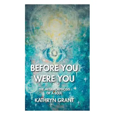 "Before You Were You: The Metamorphosis of a Soul" - "" ("Grant Kathryn")