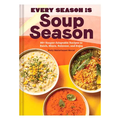 "Every Season Is Soup Season: 85+ Souper-Adaptable Recipes to Batch, Share, Reinvent, and Enjoy"