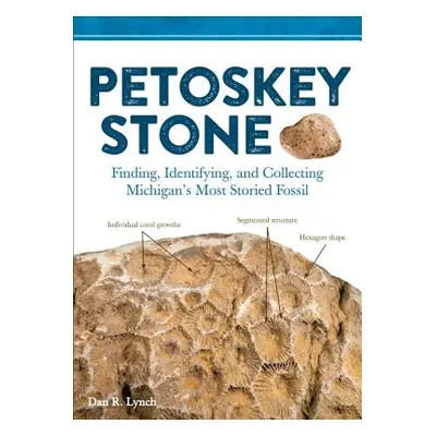 "Petoskey Stone: Finding, Identifying, and Collecting Michiganas Most Storied Fossil" - "" ("Lyn