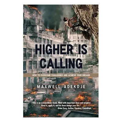 "Higher Is Calling: How to Overcome Challenges and Achieve Your Dreams" - "" ("Adekoje Maxwell")