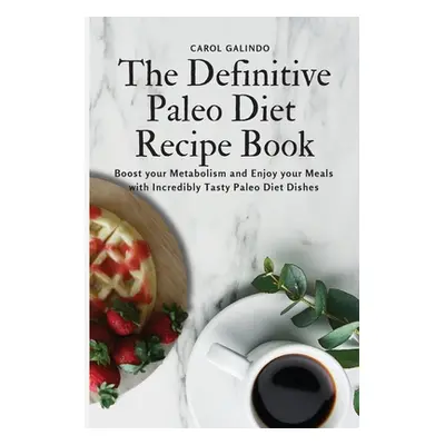 "The Definitive Paleo Diet Recipe Book: Boost your Metabolism and Enjoy your Meals with Incredib