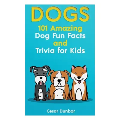 "Dogs: 101 Amazing Dog Fun Facts And Trivia For Kids - Learn To Love and Train The Perfect Dog (