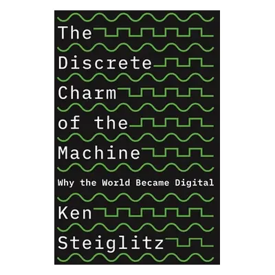 "The Discrete Charm of the Machine: Why the World Became Digital" - "" ("Steiglitz Ken")