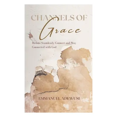 "Channels of Grace: How to Seamlessly Connect & Stay Connected with God" - "" ("Adewusi Emmanuel