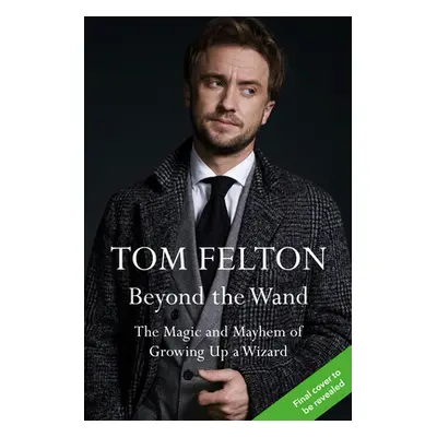 "Beyond the Wand: The Magic and Mayhem of Growing Up a Wizard" - "" ("Felton Tom")