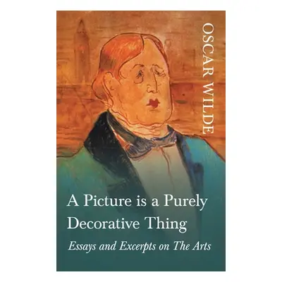 "A Picture is a Purely Decorative Thing - Essays and Excerpts on The Arts" - "" ("Wilde Oscar")