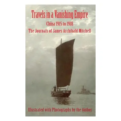 "Travels in a Vanishing Empire: China 1915 to 1918: The Journals of James Archibald Mitchell" - 