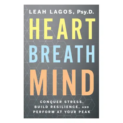 "Heart Breath Mind: Conquer Stress, Build Resilience, and Perform at Your Peak" - "" ("Lagos Lea