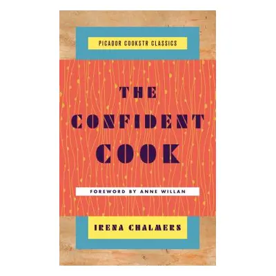 "The Confident Cook: Basic Recipes and How to Build on Them" - "" ("Chalmers Irena")