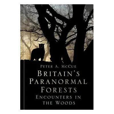 "Britain's Paranormal Forests: Encounters in the Woods" - "" ("McCue Peter A.")