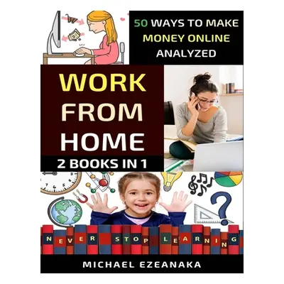 "Work From Home: 50 Ways to Make Money Online Analyzed" - "" ("Ezeanaka Michael")