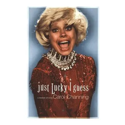 "Just Lucky I Guess: A Memoir of Sorts" - "" ("Channing Carol")