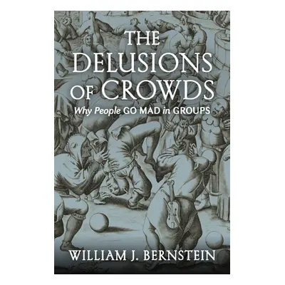 "The Delusions of Crowds: Why People Go Mad in Groups" - "" ("Bernstein William J.")