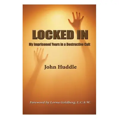 "Locked in: My Imprisoned Years in a Destructive Cult" - "" ("Huddle III John E.")