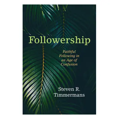 "Followership: Faithful Following in an Age of Confusion" - "" ("Timmermans Steven R.")