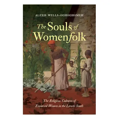 "The Souls of Womenfolk: The Religious Cultures of Enslaved Women in the Lower South" - "" ("Wel