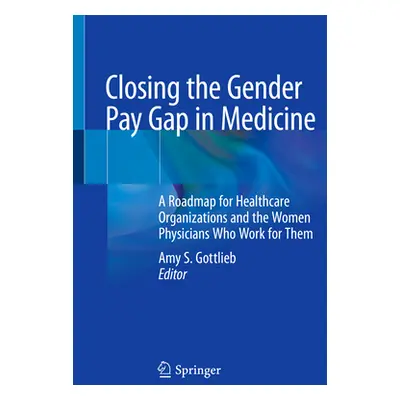 "Closing the Gender Pay Gap in Medicine: A Roadmap for Healthcare Organizations and the Women Ph