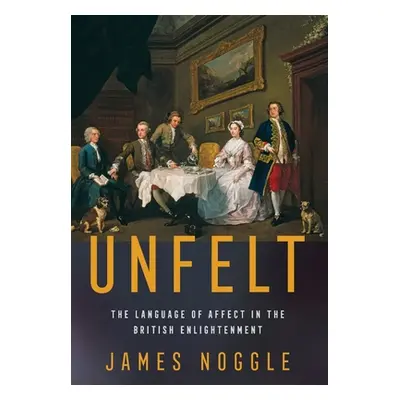 "Unfelt: The Language of Affect in the British Enlightenment" - "" ("Noggle James")