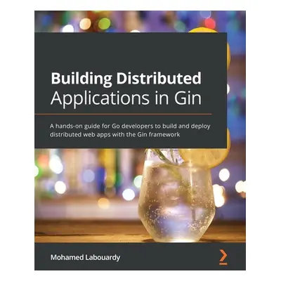 "Building Distributed Applications in Gin: A hands-on guide for Go developers to build and deplo