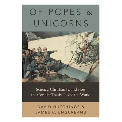 "Of Popes and Unicorns: Science, Christianity, and How the Conflict Thesis Fooled the World" - "