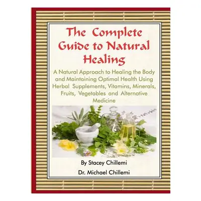 "The Complete Guide to Natural Healing: A Natural Approach to Healing the Body and Maintaining O