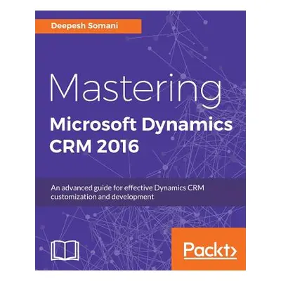 "Mastering Microsoft Dynamics CRM 2016: An advanced guide for effective Dynamics CRM customizati