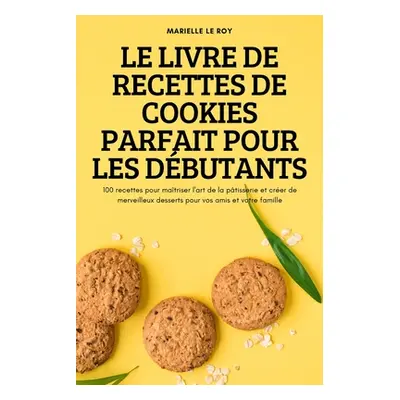 "Le Livre de Recettes de Cookies Parfait Pour Les Dbutants" - "" ("Marielle Le Roy")