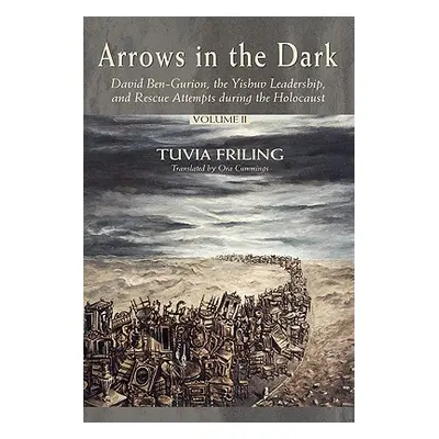 "Arrows in the Dark (Volumes 1 and 2): David Ben-Gurion, the Yishuv Leadership, and Rescue Attem