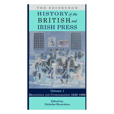 "The Edinburgh History of the British and Irish Press, Volume 1: Beginnings and Consolidation 16