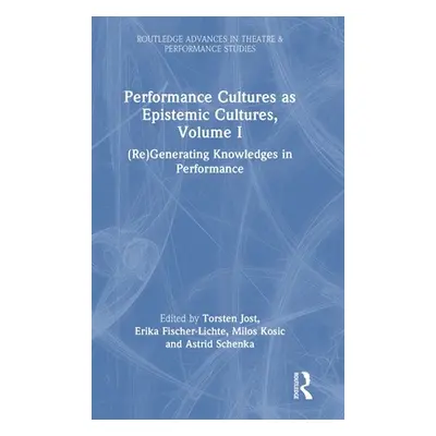 "Performance Cultures as Epistemic Cultures, Volume I: (Re)Generating Knowledges in Performance"