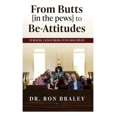 "From Butts [in the pews] to Be-Attitudes: Turning Consumers into Disciples" - "" ("Braley Ron")