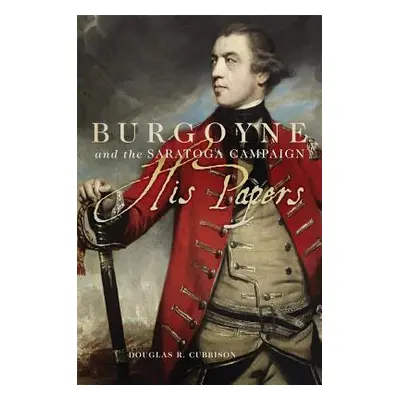 "Burgoyne and the Saratoga Campaign: His Papers" - "" ("Cubbison Douglas R.")