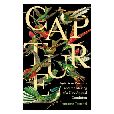 "Capture: American Pursuits and the Making of a New Animal Condition" - "" ("Traisnel Antoine")