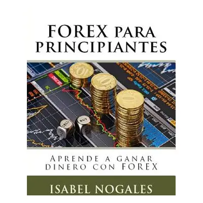 "Forex Para Principiantes: Aprende a Hacer Dinero Con Forex" - "" ("Nogales Isabel")