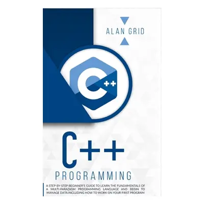 "C++ Programming: A Step-By-Step Beginner's Guide to Learn the Fundamentals of a Multi-Paradigm 