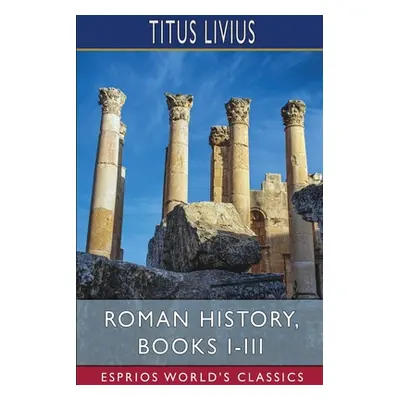 "Roman History, Books I-III (Esprios Classics)" - "" ("Livius Titus")