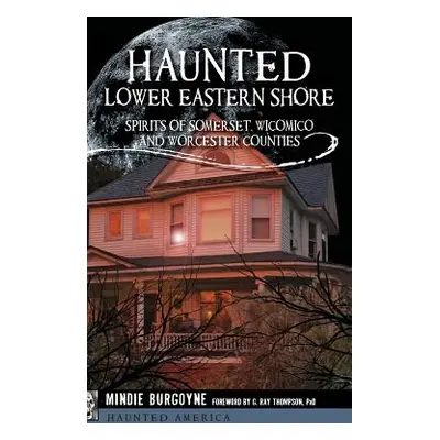 "Haunted Lower Eastern Shore: Spirits of Somerset, Wicomico and Worcester Counties" - "" ("Burgo