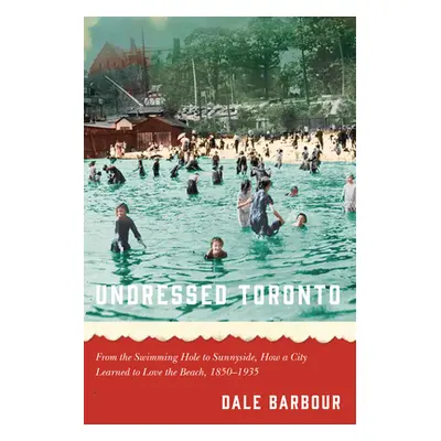 "Undressed Toronto: From the Swimming Hole to Sunnyside, How a City Learned to Love the Beach, 1