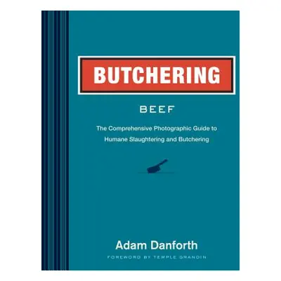 "Butchering Beef: The Comprehensive Photographic Guide to Humane Slaughtering and Butchering" - 