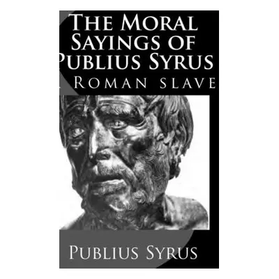 "The Moral Sayings of Publius Syrus: A Roman Slave" - "" ("Syrus Publius")